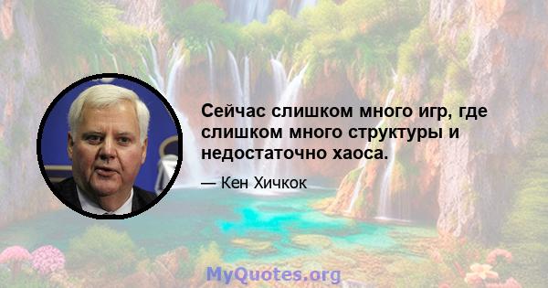 Сейчас слишком много игр, где слишком много структуры и недостаточно хаоса.