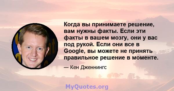 Когда вы принимаете решение, вам нужны факты. Если эти факты в вашем мозгу, они у вас под рукой. Если они все в Google, вы можете не принять правильное решение в моменте.