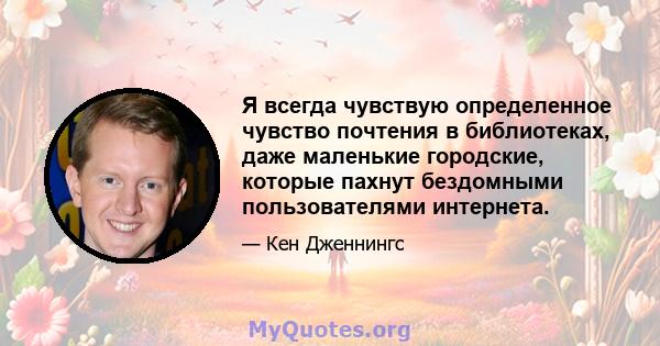 Я всегда чувствую определенное чувство почтения в библиотеках, даже маленькие городские, которые пахнут бездомными пользователями интернета.