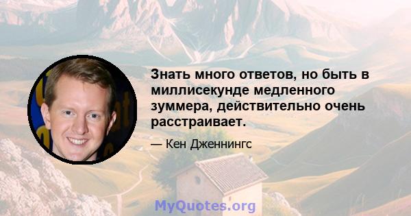 Знать много ответов, но быть в миллисекунде медленного зуммера, действительно очень расстраивает.