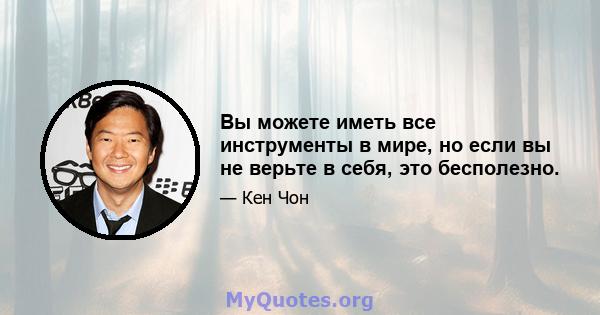 Вы можете иметь все инструменты в мире, но если вы не верьте в себя, это бесполезно.