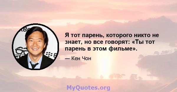 Я тот парень, которого никто не знает, но все говорят: «Ты тот парень в этом фильме».