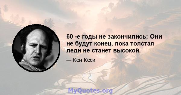 60 -е годы не закончились; Они не будут конец, пока толстая леди не станет высокой.