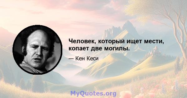 Человек, который ищет мести, копает две могилы.