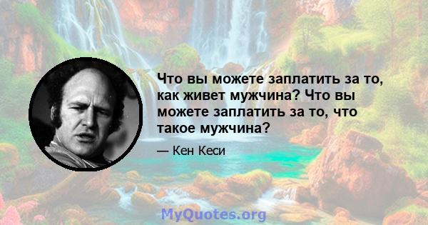 Что вы можете заплатить за то, как живет мужчина? Что вы можете заплатить за то, что такое мужчина?