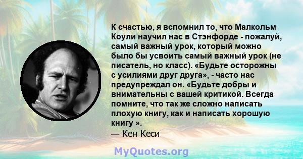 К счастью, я вспомнил то, что Малкольм Коули научил нас в Стэнфорде - пожалуй, самый важный урок, который можно было бы усвоить самый важный урок (не писатель, но класс). «Будьте осторожны с усилиями друг друга», -