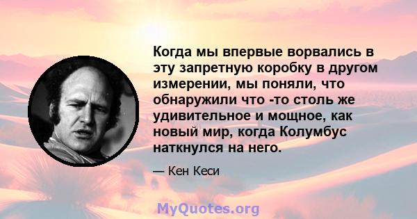 Когда мы впервые ворвались в эту запретную коробку в другом измерении, мы поняли, что обнаружили что -то столь же удивительное и мощное, как новый мир, когда Колумбус наткнулся на него.