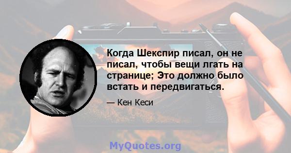 Когда Шекспир писал, он не писал, чтобы вещи лгать на странице; Это должно было встать и передвигаться.