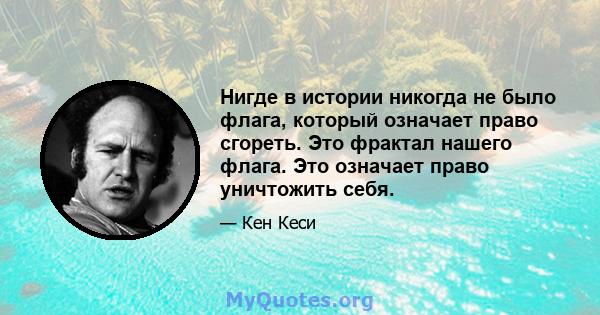 Нигде в истории никогда не было флага, который означает право сгореть. Это фрактал нашего флага. Это означает право уничтожить себя.