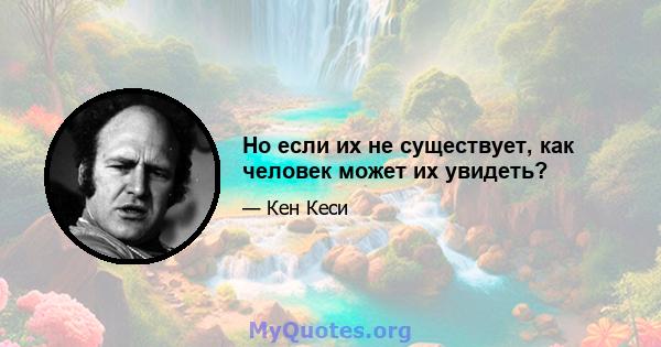 Но если их не существует, как человек может их увидеть?