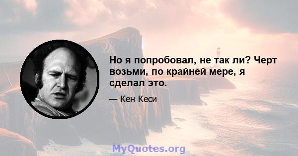 Но я попробовал, не так ли? Черт возьми, по крайней мере, я сделал это.