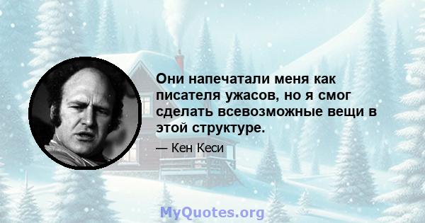 Они напечатали меня как писателя ужасов, но я смог сделать всевозможные вещи в этой структуре.