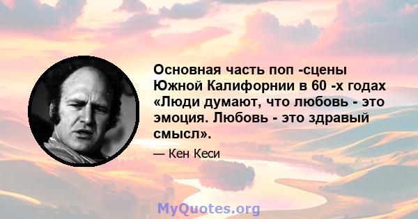 Основная часть поп -сцены Южной Калифорнии в 60 -х годах «Люди думают, что любовь - это эмоция. Любовь - это здравый смысл».