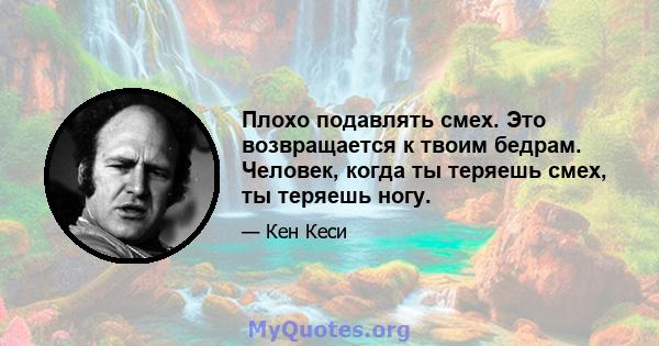 Плохо подавлять смех. Это возвращается к твоим бедрам. Человек, когда ты теряешь смех, ты теряешь ногу.