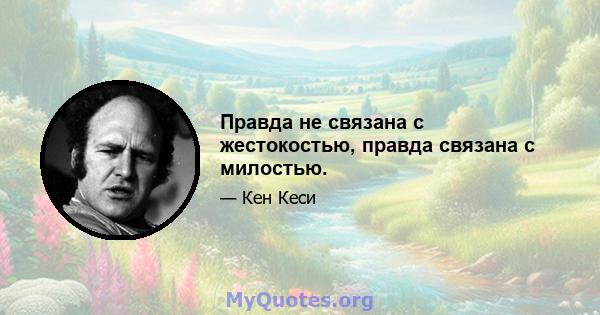 Правда не связана с жестокостью, правда связана с милостью.