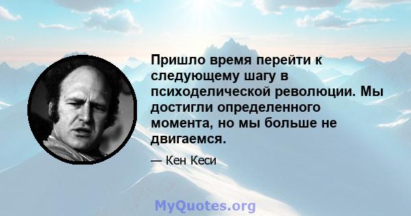 Пришло время перейти к следующему шагу в психоделической революции. Мы достигли определенного момента, но мы больше не двигаемся.