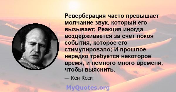 Реверберация часто превышает молчание звук, который его вызывает; Реакция иногда воздерживается за счет покоя события, которое его стимулировало; И прошлое нередко требуется некоторое время, и немного много времени,