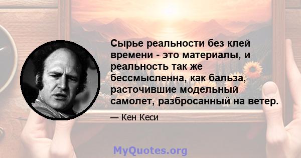 Сырье реальности без клей времени - это материалы, и реальность так же бессмысленна, как бальза, расточившие модельный самолет, разбросанный на ветер.