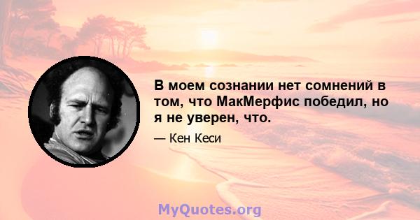 В моем сознании нет сомнений в том, что МакМерфис победил, но я не уверен, что.