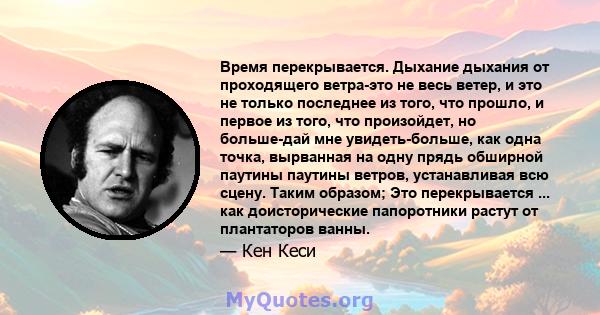 Время перекрывается. Дыхание дыхания от проходящего ветра-это не весь ветер, и это не только последнее из того, что прошло, и первое из того, что произойдет, но больше-дай мне увидеть-больше, как одна точка, вырванная