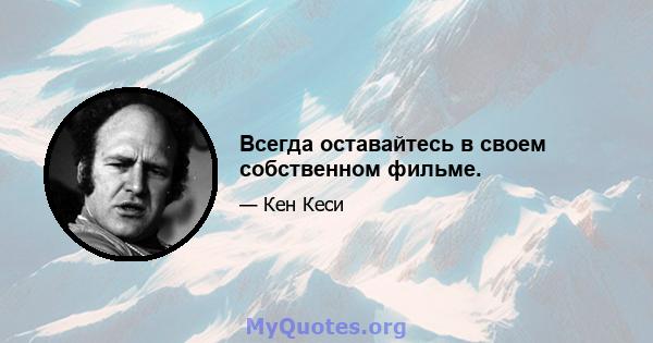 Всегда оставайтесь в своем собственном фильме.