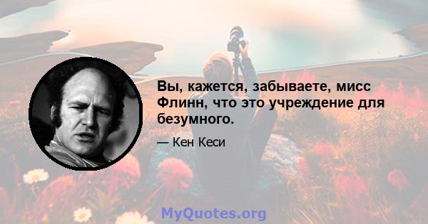 Вы, кажется, забываете, мисс Флинн, что это учреждение для безумного.