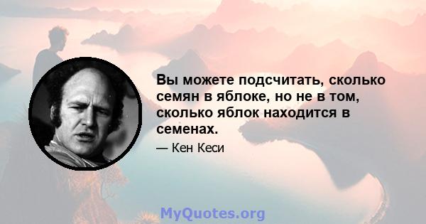 Вы можете подсчитать, сколько семян в яблоке, но не в том, сколько яблок находится в семенах.