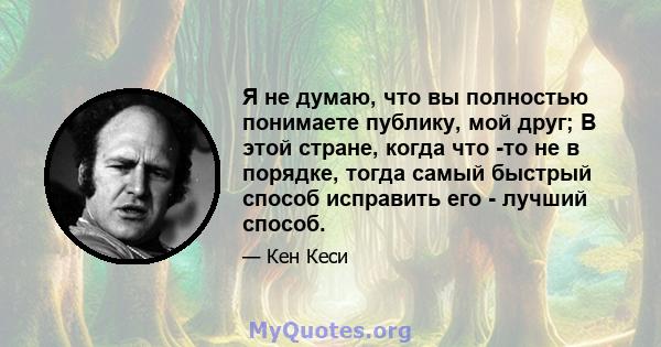 Я не думаю, что вы полностью понимаете публику, мой друг; В этой стране, когда что -то не в порядке, тогда самый быстрый способ исправить его - лучший способ.