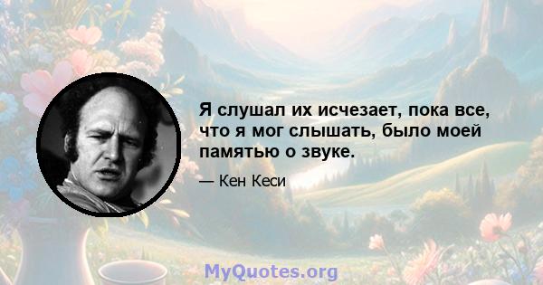 Я слушал их исчезает, пока все, что я мог слышать, было моей памятью о звуке.