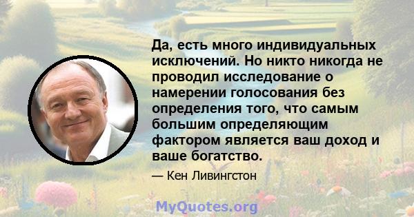 Да, есть много индивидуальных исключений. Но никто никогда не проводил исследование о намерении голосования без определения того, что самым большим определяющим фактором является ваш доход и ваше богатство.