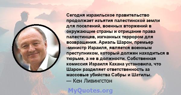 Сегодня израильское правительство продолжает изъятия палестинской земли для поселений, военных вторжений в окружающие страны и отрицание права палестинцев, изгнанных террором для возвращения. Ариэль Шарон, премьер