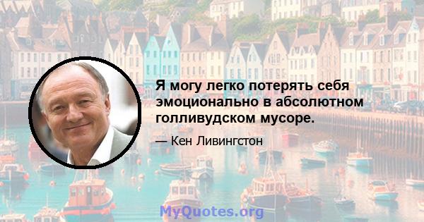 Я могу легко потерять себя эмоционально в абсолютном голливудском мусоре.