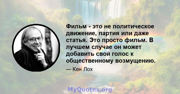 Фильм - это не политическое движение, партия или даже статья. Это просто фильм. В лучшем случае он может добавить свой голос к общественному возмущению.