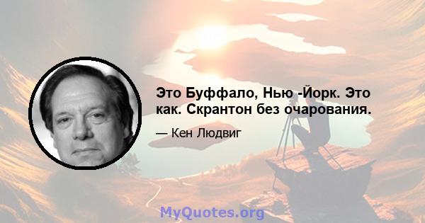 Это Буффало, Нью -Йорк. Это как. Скрантон без очарования.