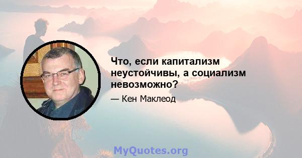 Что, если капитализм неустойчивы, а социализм невозможно?