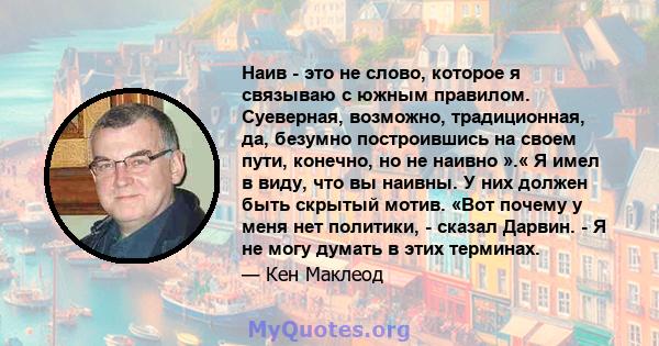 Наив - это не слово, которое я связываю с южным правилом. Суеверная, возможно, традиционная, да, безумно построившись на своем пути, конечно, но не наивно ».« Я имел в виду, что вы наивны. У них должен быть скрытый