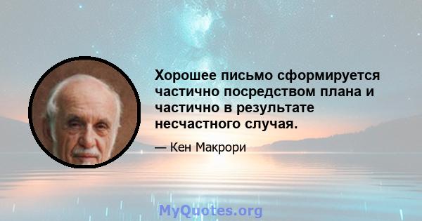 Хорошее письмо сформируется частично посредством плана и частично в результате несчастного случая.