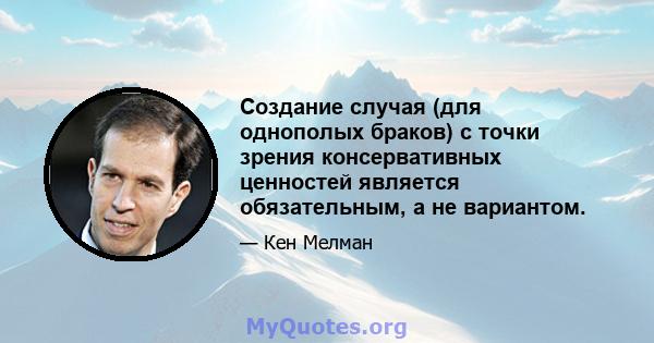 Создание случая (для однополых браков) с точки зрения консервативных ценностей является обязательным, а не вариантом.