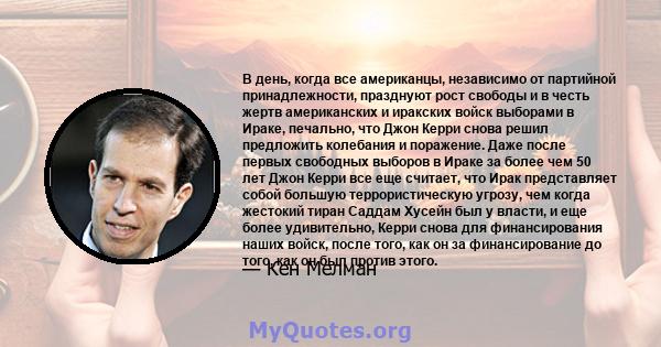 В день, когда все американцы, независимо от партийной принадлежности, празднуют рост свободы и в честь жертв американских и иракских войск выборами в Ираке, печально, что Джон Керри снова решил предложить колебания и