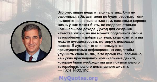 Это блестящая вещь о тысячелетиях. Они не одержимы: «Эй, для меня не будет работы», - они пытаются воспользоваться тем, насколько хороша жизнь у них может быть, не создавая столько номинального дохода. Доход для