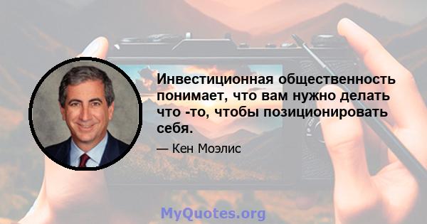 Инвестиционная общественность понимает, что вам нужно делать что -то, чтобы позиционировать себя.