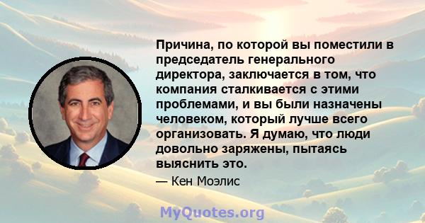 Причина, по которой вы поместили в председатель генерального директора, заключается в том, что компания сталкивается с этими проблемами, и вы были назначены человеком, который лучше всего организовать. Я думаю, что люди 