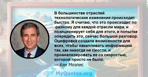 В большинстве отраслей технологические изменения происходят быстро. Я считаю, что это происходит по -разному для каждой отрасли мира, и позиционирует себя для этого, и попытка опередить это, сейчас большой разговор.