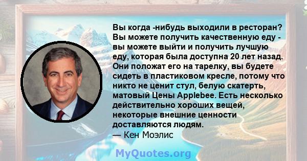 Вы когда -нибудь выходили в ресторан? Вы можете получить качественную еду - вы можете выйти и получить лучшую еду, которая была доступна 20 лет назад. Они положат его на тарелку, вы будете сидеть в пластиковом кресле,