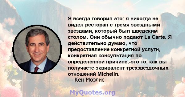 Я всегда говорил это: я никогда не видел ресторан с тремя звездными звездами, который был шведским столом. Они обычно подают La Carte. Я действительно думаю, что предоставление конкретной услуги, конкретная консультация 