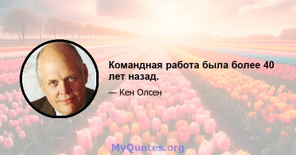 Командная работа была более 40 лет назад.