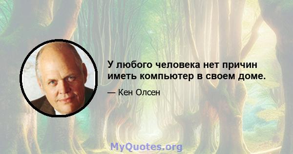 У любого человека нет причин иметь компьютер в своем доме.