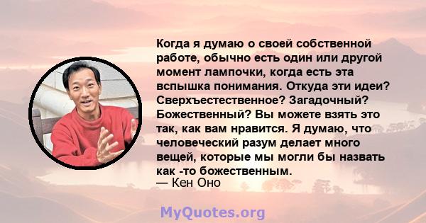 Когда я думаю о своей собственной работе, обычно есть один или другой момент лампочки, когда есть эта вспышка понимания. Откуда эти идеи? Сверхъестественное? Загадочный? Божественный? Вы можете взять это так, как вам