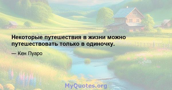 Некоторые путешествия в жизни можно путешествовать только в одиночку.