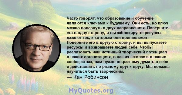 Часто говорят, что образование и обучение являются ключами к будущему. Они есть, но ключ можно повернуть в двух направлениях. Поверните его в одну сторону, и вы заблокируете ресурсы, даже от тех, к которым они